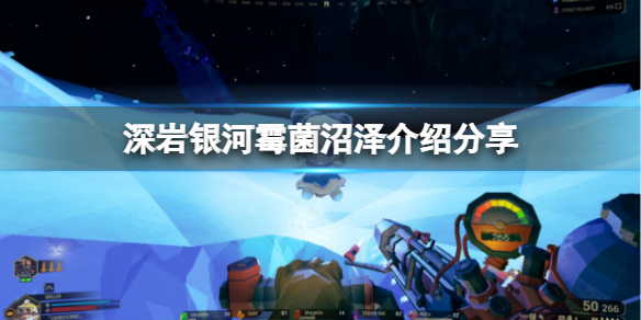 深岩银河霉菌沼泽地图怎么玩 深岩银河新手攻略分享