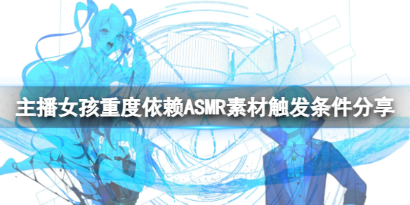 主播女孩重度依赖ASMR怎么触发 主播女孩重度依赖常见打法攻略