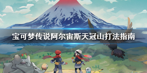 宝可梦传说阿尔宙斯天冠山怎么打 宝可梦传说阿尔宙斯新手入门攻略详解