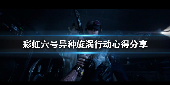 彩虹六号异种漩涡行动怎么玩 彩虹六号异种新手教程详解