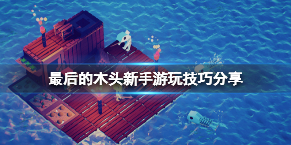 最后的木头新手怎么玩 最后的木头技巧分享