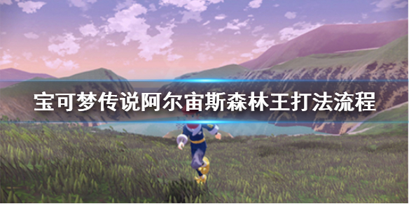 宝可梦传说阿尔宙斯森林王怎么打 宝可梦传说阿尔宙斯新手入门解决办法