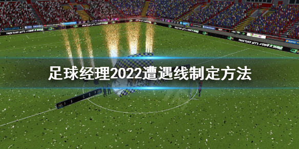 足球经理2022遭遇线怎么制定 足球经理2022新手教程分享
