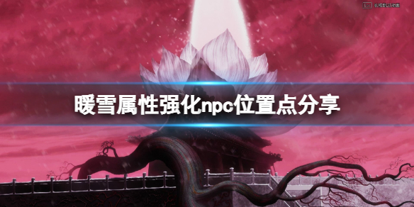 暖雪npc都在哪 暖雪新手教程详解