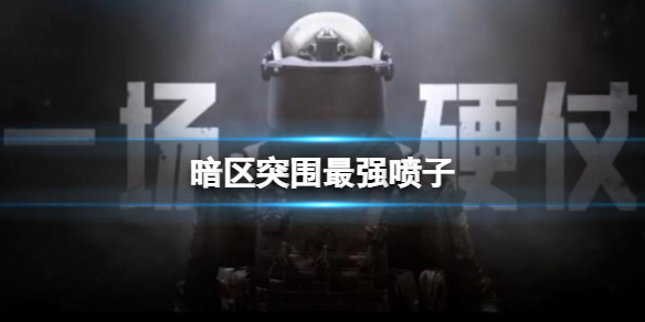 暗区突围最强喷子 暗区突围详细攻略指南