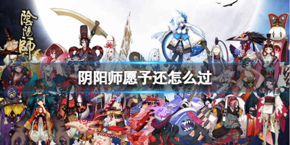 阴阳师愿予还怎么过 阴阳师新手教程分享