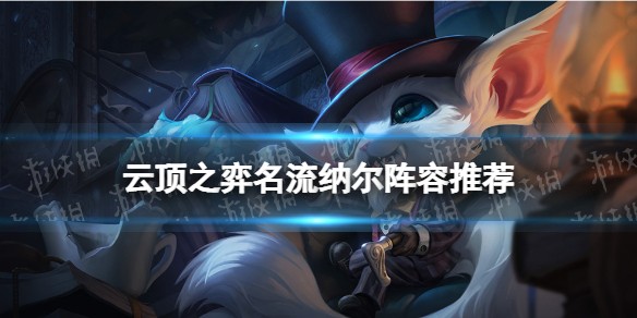 云顶之弈名流纳尔阵容推荐 云顶之弈手游操作心得