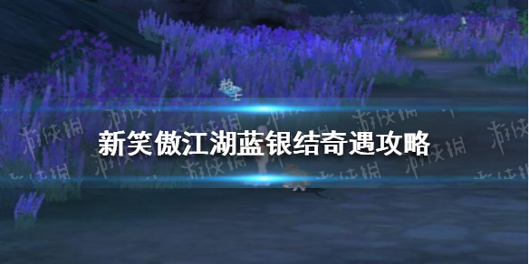 新笑傲江湖蓝银结奇遇攻略 新笑傲江湖常见打法攻略