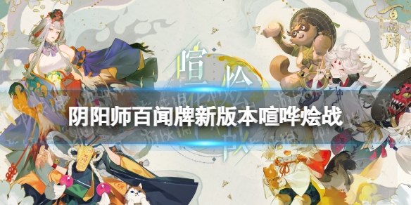 阴阳师百闻牌新版本喧哗烩战上线时间 阴阳师百闻牌新手教程详解