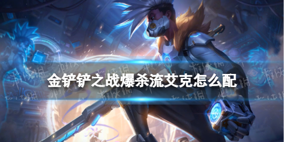 金铲铲之战爆杀流艾克怎么配 金铲铲之战新手入门常见问题总结