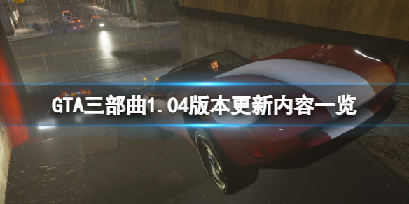GTA三部曲重制版1.04版本更新了什么 GTA三部曲重制版常见打法攻略
