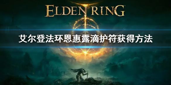 艾尔登法环恩惠露滴护符获得方法 艾尔登法环新手教程分享