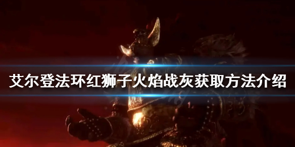 艾尔登法环红狮子火焰如何获得 艾尔登法环详细攻略指南