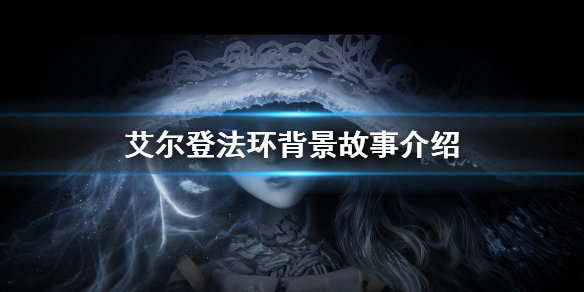 艾尔登法环背景故事介绍 艾尔登法环新手入门解决办法
