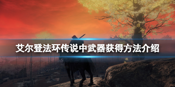 艾尔登法环传说武器怎么获得 艾尔登法环新手入门技巧分享