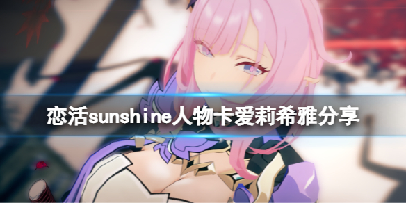 恋活sunshine人物卡爱莉希雅分享 恋活sunshine新手教程分享