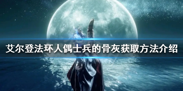 老头环人偶士兵的骨灰如何获得 艾尔登法环新手攻略分享