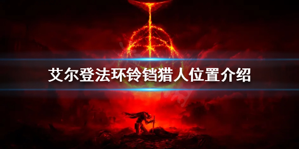 艾尔登法环铃铛猎人在哪 艾尔登法环打法心得