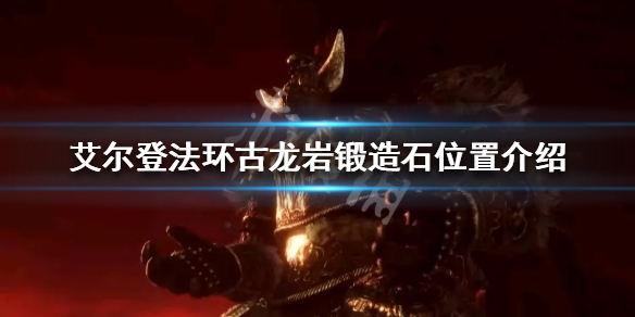 艾尔登法环古龙岩锻造石如何获得 艾尔登法环新手入门常见问题总结