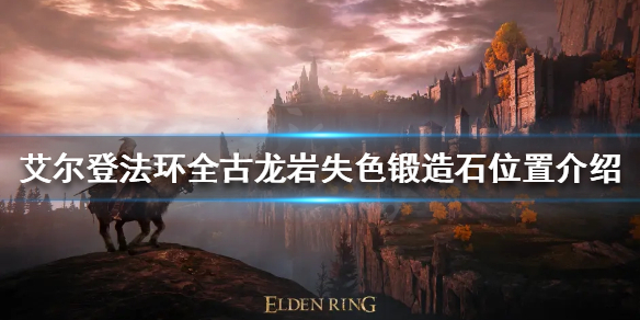 艾尔登法环古龙岩失色锻造石在哪 艾尔登法环常见打法攻略