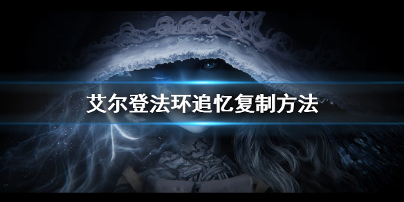 艾尔登法环追忆复制方法 艾尔登法环新手教程详解