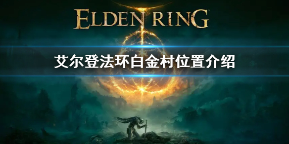 艾尔登法环白金村位置介绍 艾尔登法环新手入门常见问题总结