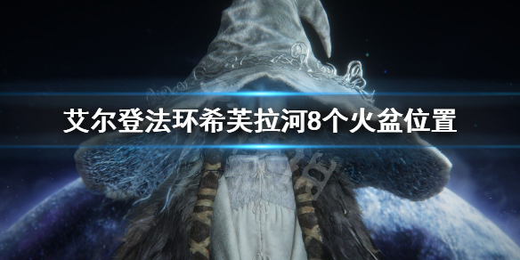 艾尔登法环希芙拉河火盆位置汇总 艾尔登法环新手入门常见问题总结
