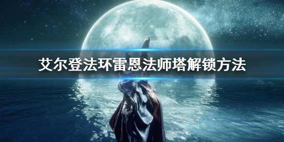 艾尔登法环雷恩法师塔解锁方法 艾尔登法环新手教程详解