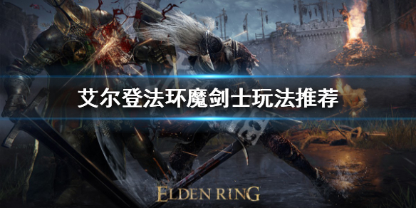 艾尔登法环魔剑士怎么玩 艾尔登法环新手入门常见问题总结